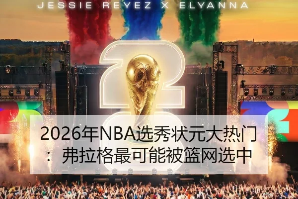 2026年NBA选秀状元大热门：弗拉格最可能被篮网选中